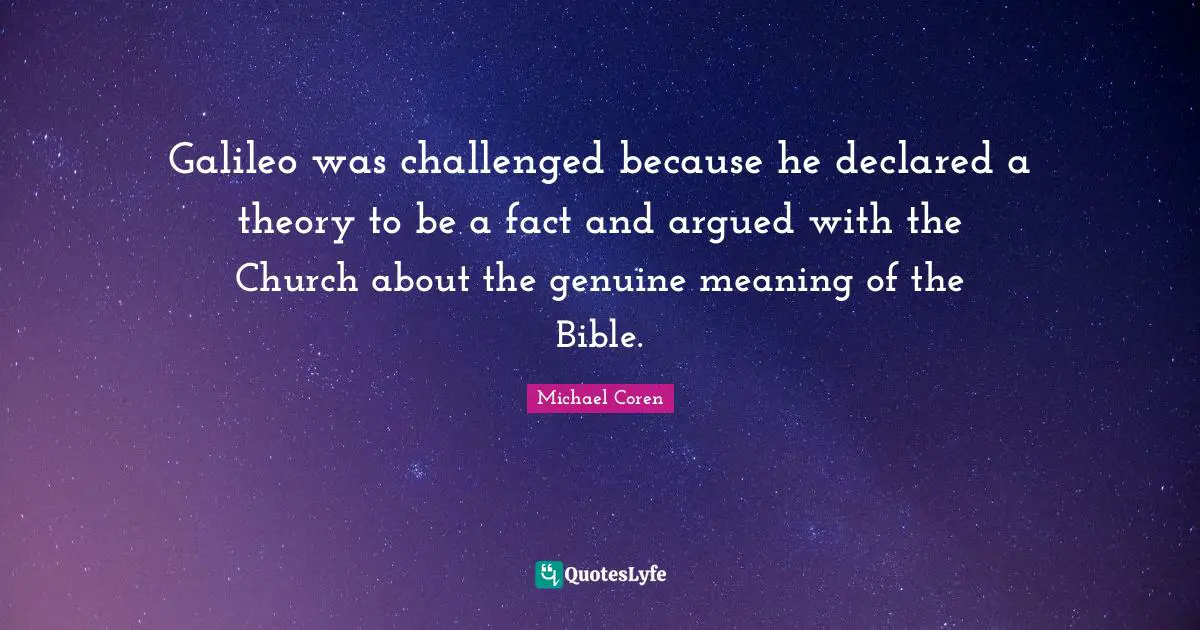 Galileo was challenged because he declared a theory to be a fact and argued with the Church about the genuine meaning of the Bible.