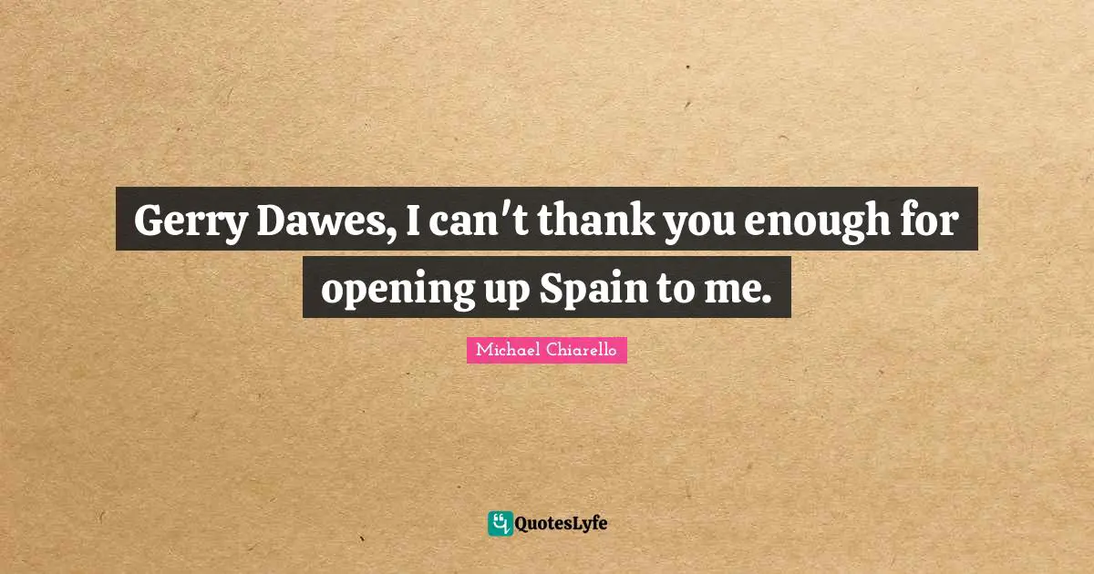 Gerry Dawes, I can't thank you enough for opening up Spain to me.