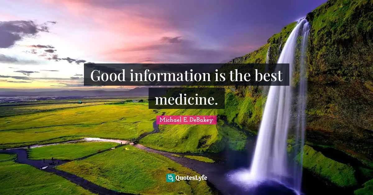 Michael E. DeBakey Quotes: "Good information is the best medicine."