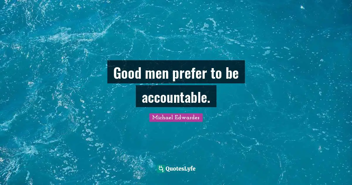 Good men prefer to be accountable.