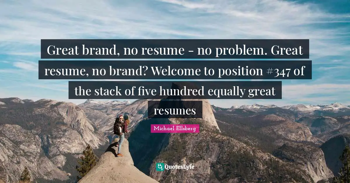 Great brand, no resume - no problem. Great resume, no brand? Welcome to position #347 of the stack of five hundred equally great resumes