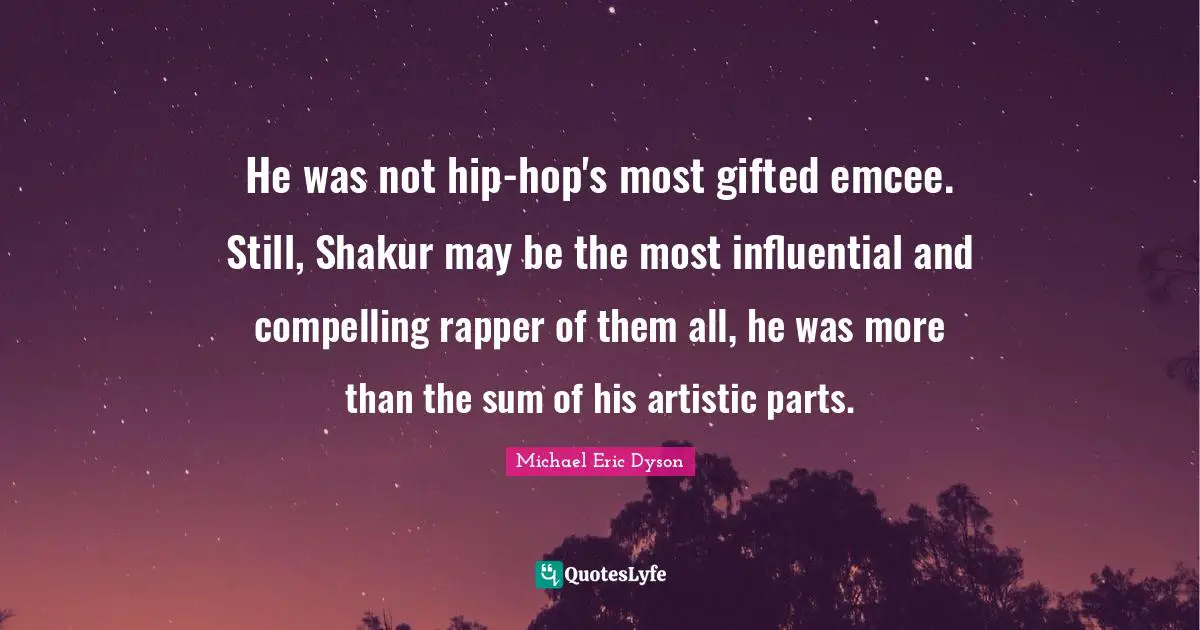 Compelling Quotes: "He was not hip-hop's most gifted emcee. Still, Shakur may be the most influential and compelling rapper of them all, he was more than the sum of his artistic parts."