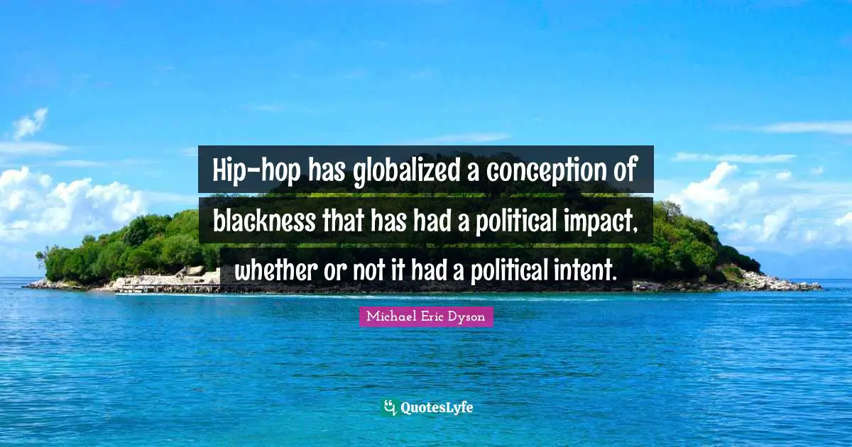 Hip-hop has globalized a conception of blackness that has had a political impact, whether or not it had a political intent.
