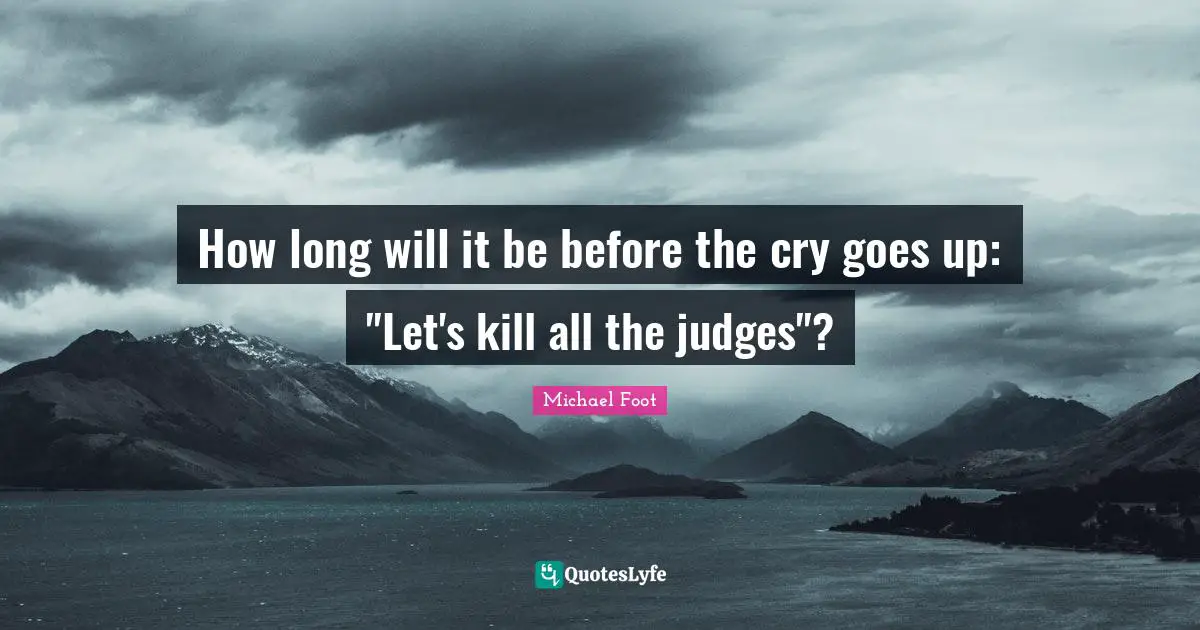 How long will it be before the cry goes up: "Let's kill all the judges"?