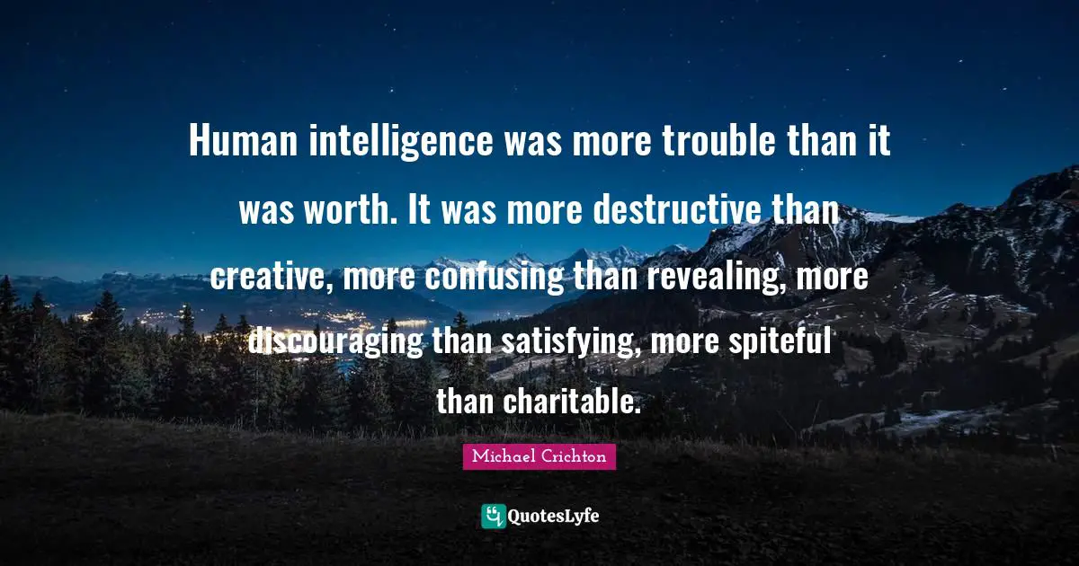 Spiteful Quotes: "Human intelligence was more trouble than it was worth. It was more destructive than creative, more confusing than revealing, more discouraging than satisfying, more spiteful than charitable."