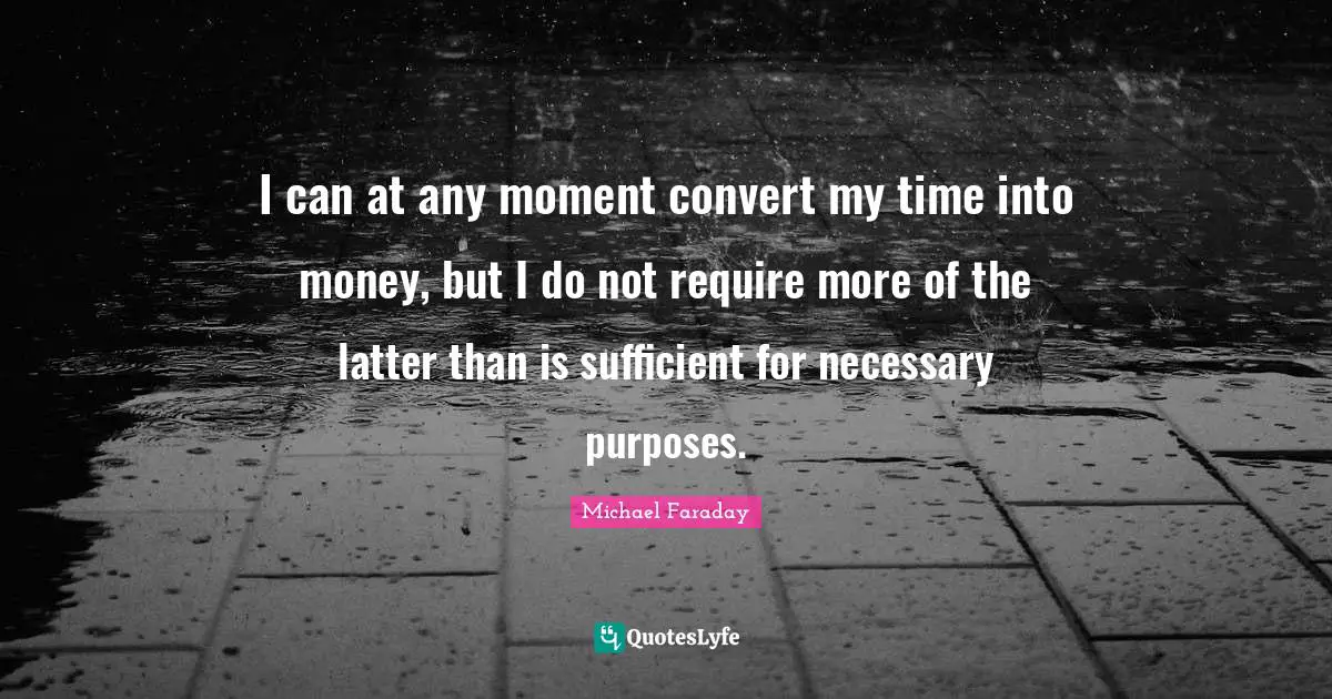 Sufficient Quotes: "I can at any moment convert my time into money, but I do not require more of the latter than is sufficient for necessary purposes."