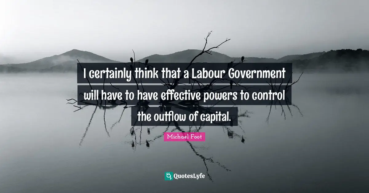 I certainly think that a Labour Government will have to have effective powers to control the outflow of capital.