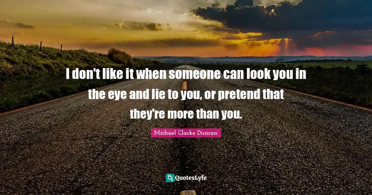 Michael Clarke Quotes: "I don't like it when someone can look you in the eye and lie to you, or pretend that they're more than you."