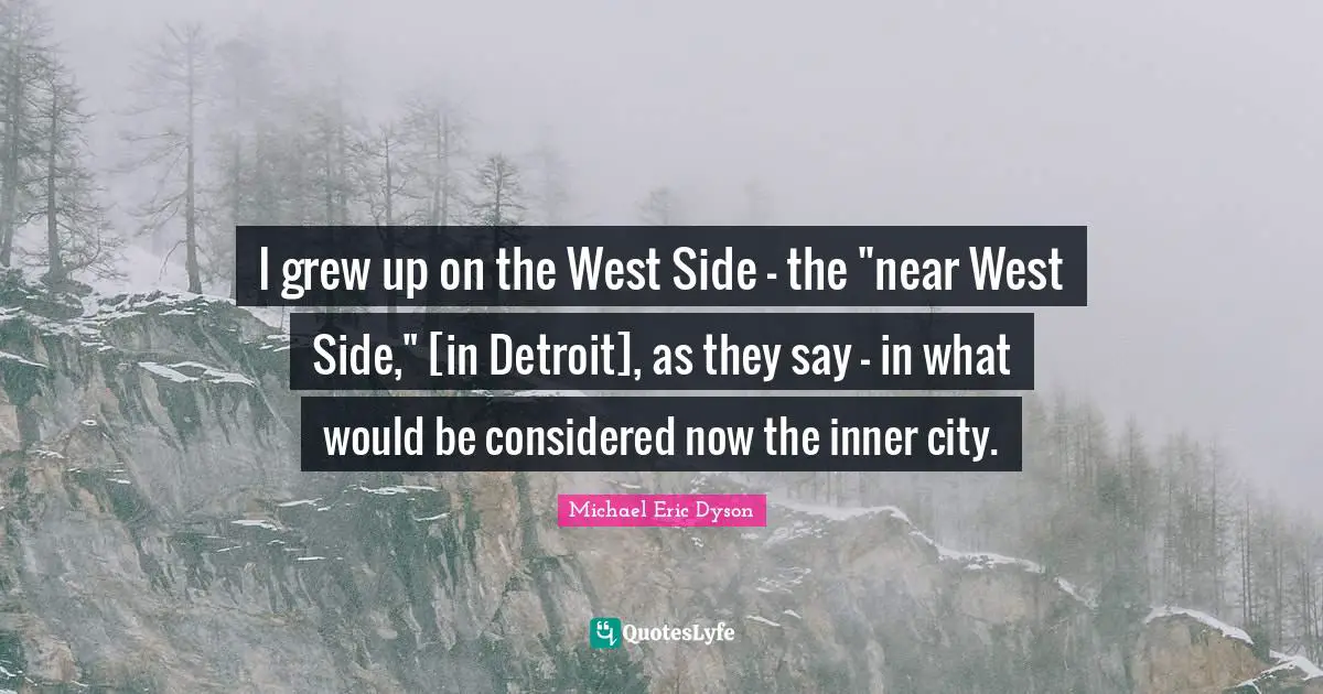 West Side Quotes: "I grew up on the West Side - the "near West Side," [in Detroit], as they say - in what would be considered now the inner city."
