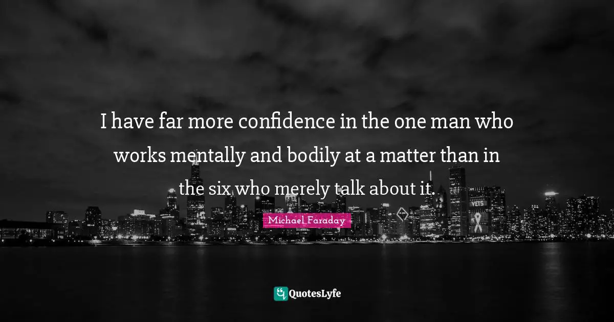 Six Quotes: "I have far more confidence in the one man who works mentally and bodily at a matter than in the six who merely talk about it."