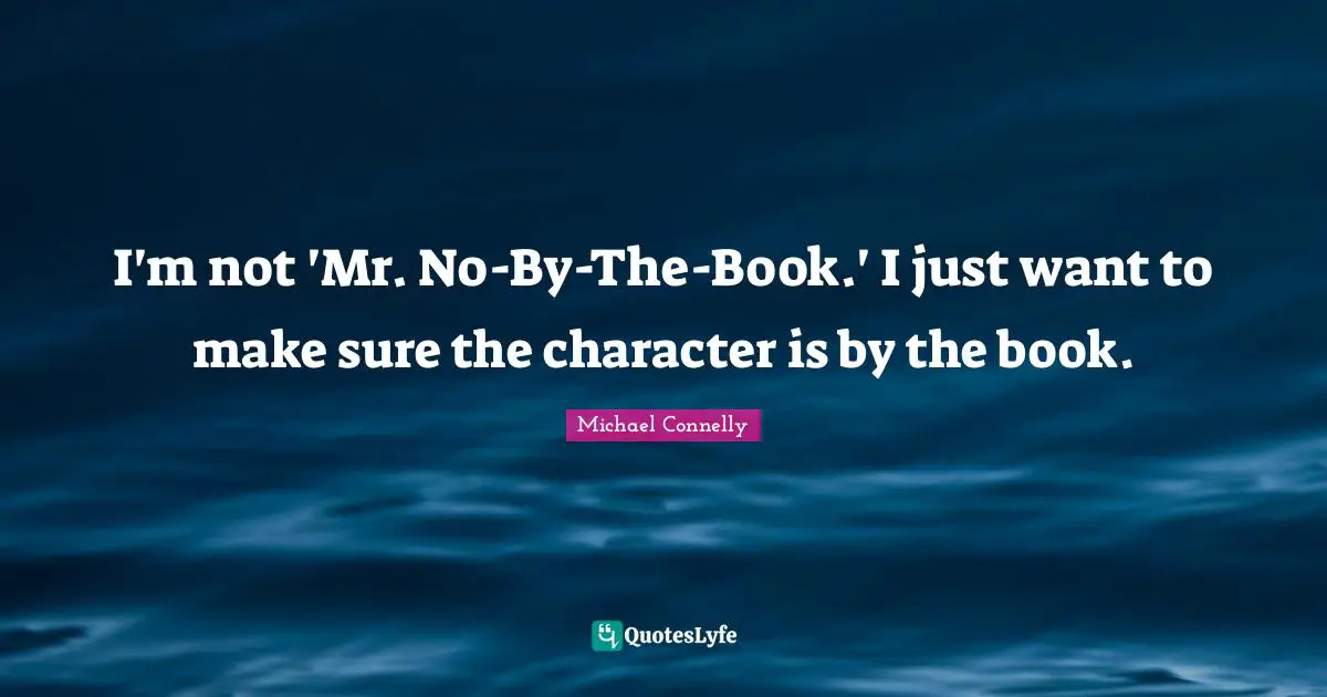I'm not 'Mr. No-By-The-Book.' I just want to make sure the character is by the book.
