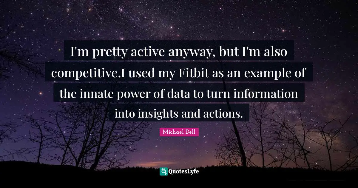 Michael Dell Quotes: "I'm pretty active anyway, but I'm also competitive.I used my Fitbit as an example of the innate power of data to turn information into insights and actions."