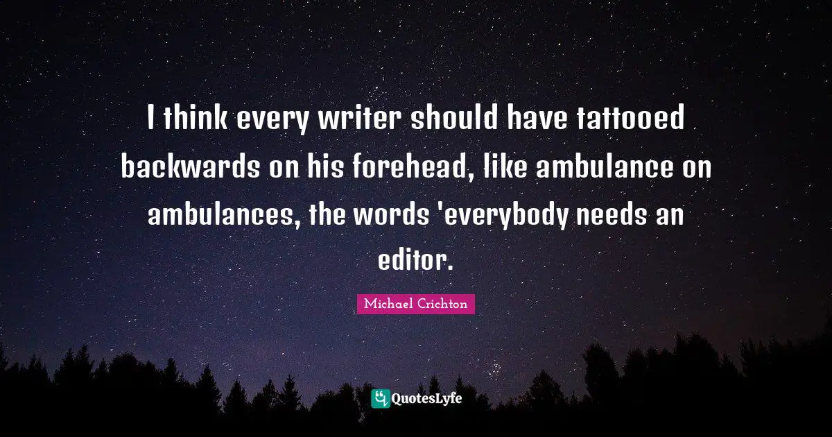 I think every writer should have tattooed backwards on his forehead, like ambulance on ambulances, the words 'everybody needs an editor.