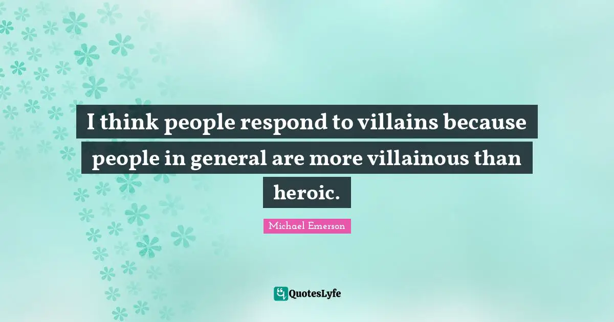 Michael Emerson Quotes: "I think people respond to villains because people in general are more villainous than heroic."