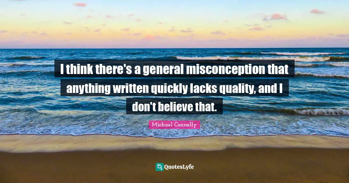 I think there's a general misconception that anything written quickly lacks quality, and I don't believe that.