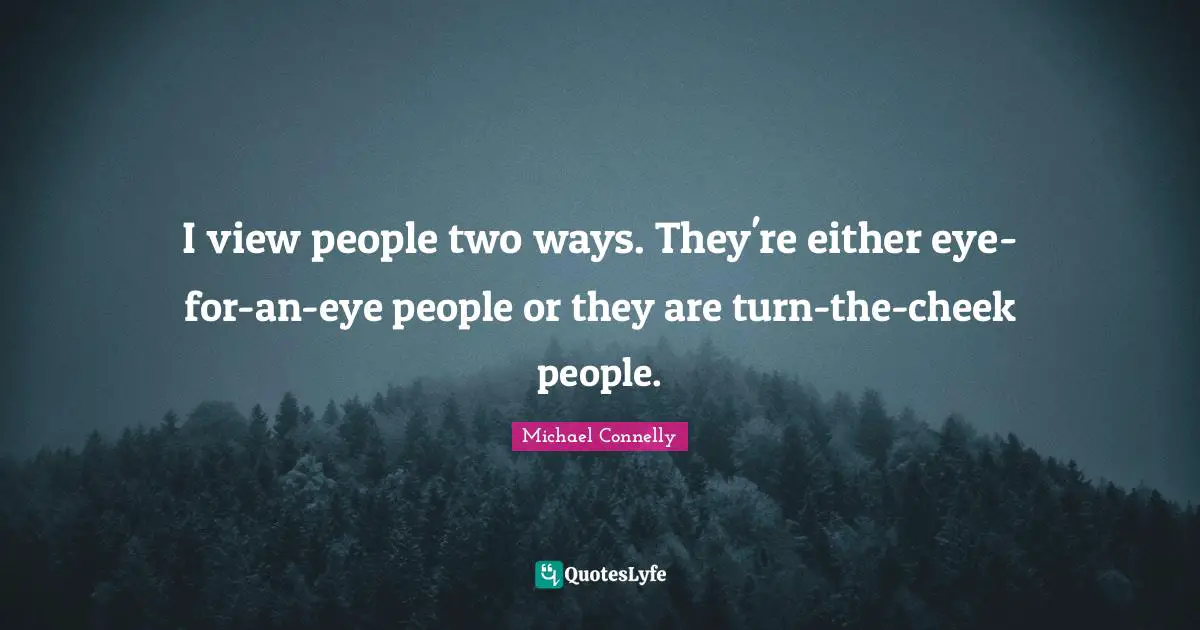 Two People Quotes: "I view people two ways. They're either eye-for-an-eye people or they are turn-the-cheek people."