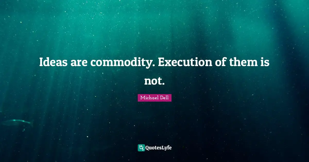 Michael Dell Quotes: "Ideas are commodity. Execution of them is not."