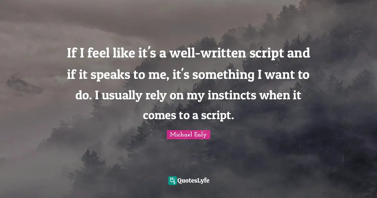 If I feel like it's a well-written script and if it speaks to me, it's something I want to do. I usually rely on my instincts when it comes to a script.