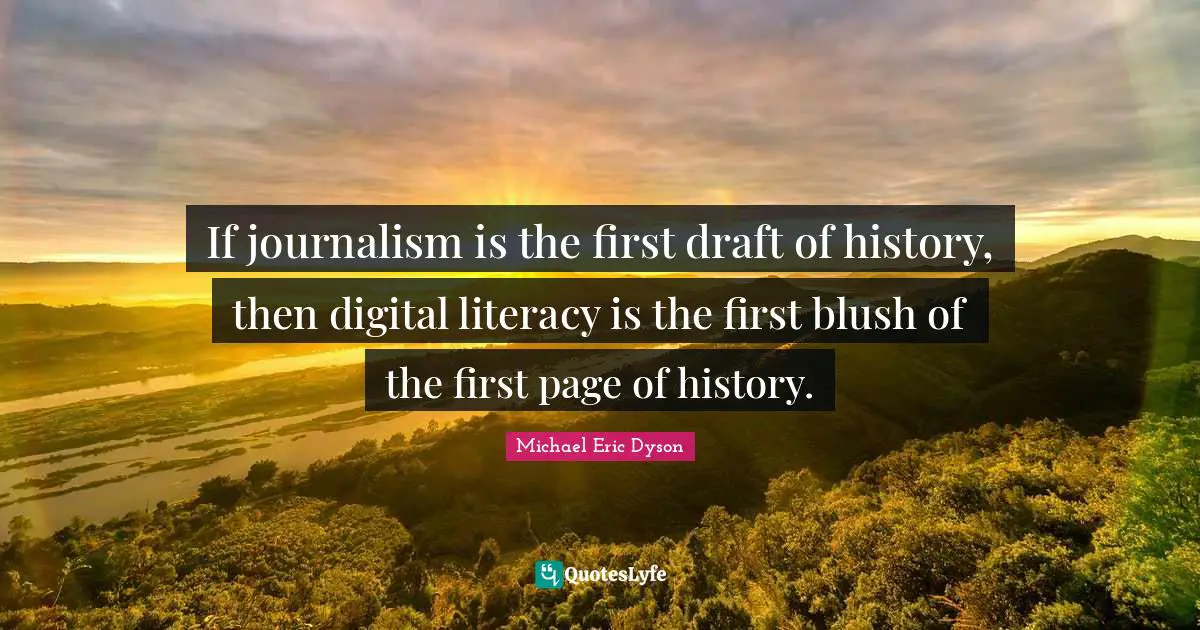 If journalism is the first draft of history, then digital literacy is the first blush of the first page of history.