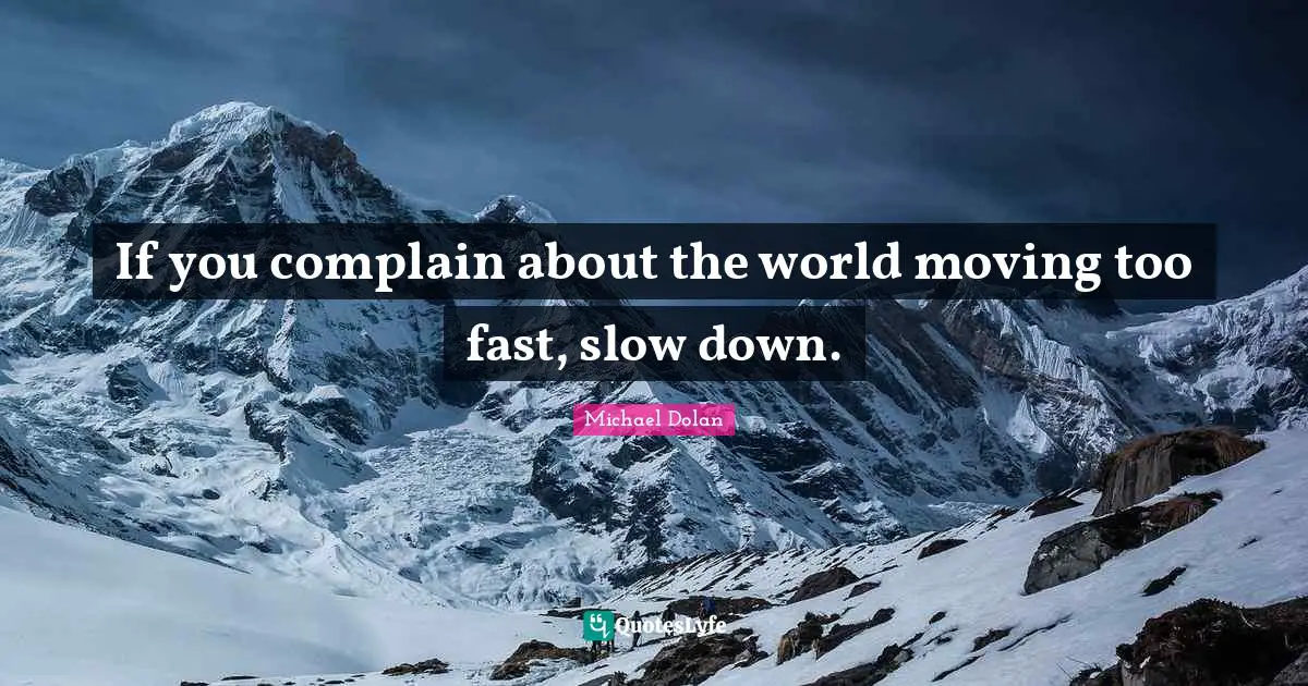 If you complain about the world moving too fast, slow down.