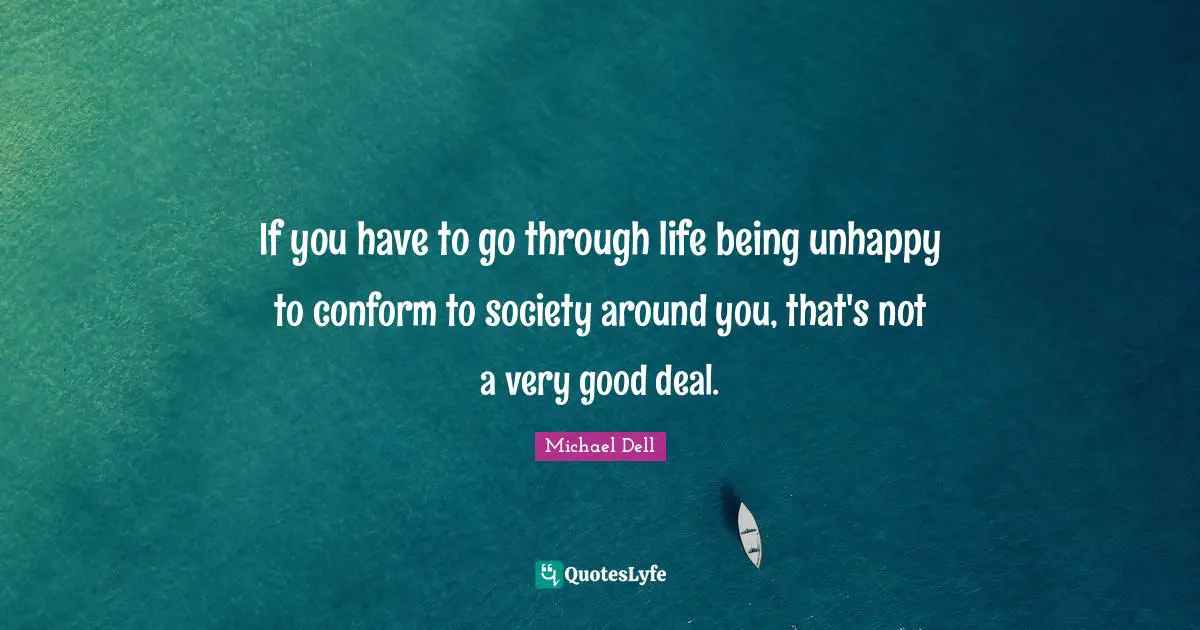Michael Dell Quotes: "If you have to go through life being unhappy to conform to society around you, that's not a very good deal."