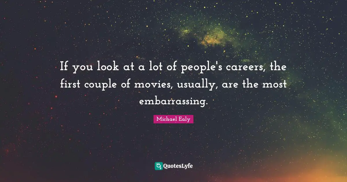 If you look at a lot of people's careers, the first couple of movies, usually, are the most embarrassing.