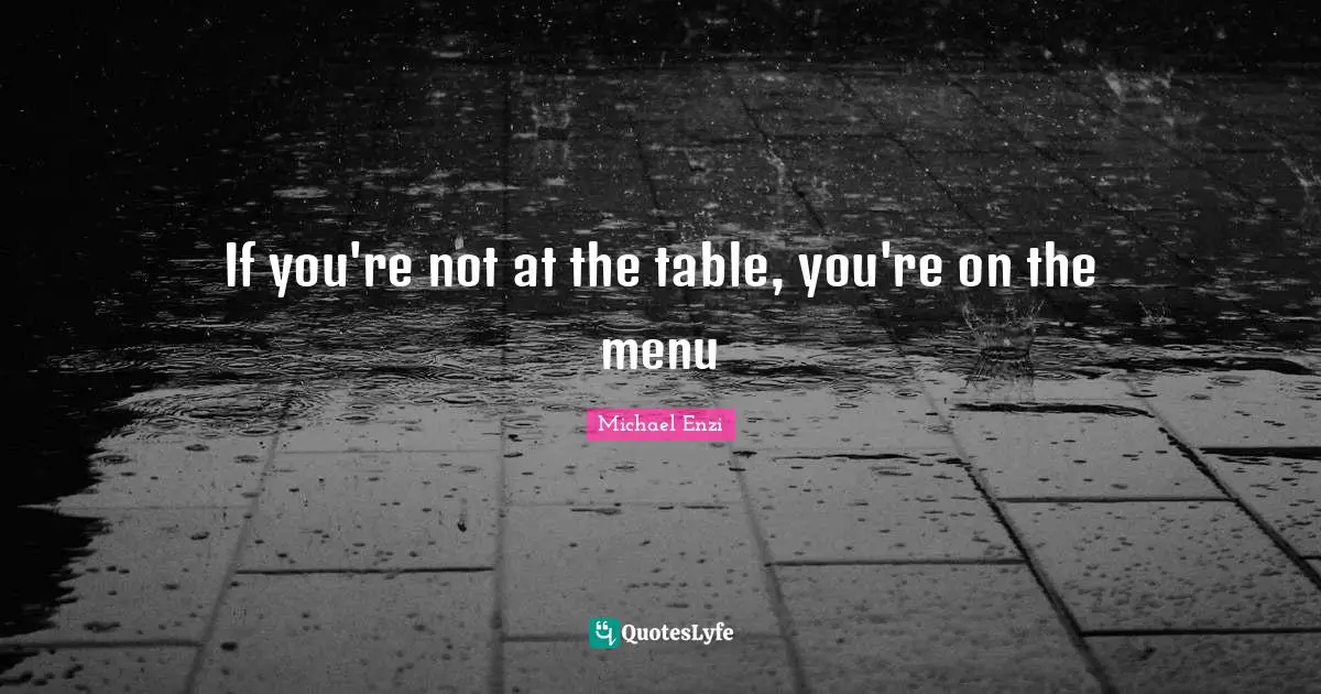 If you're not at the table, you're on the menu