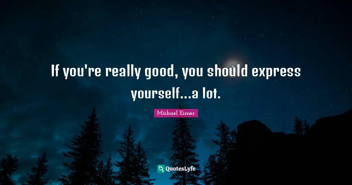 If you're really good, you should express yourself...a lot.