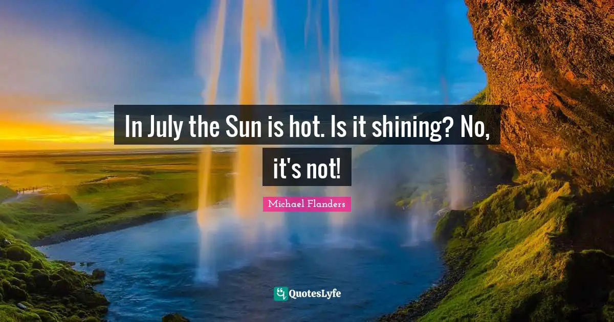In July the Sun is hot. Is it shining? No, it's not!