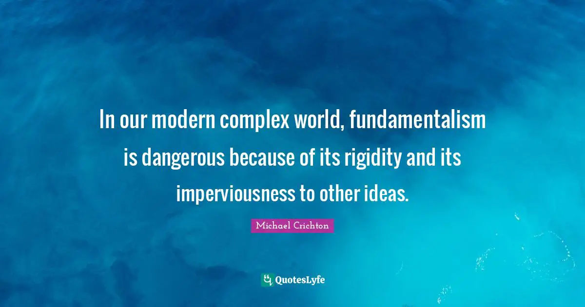 Fundamentalism Quotes: "In our modern complex world, fundamentalism is dangerous because of its rigidity and its imperviousness to other ideas."