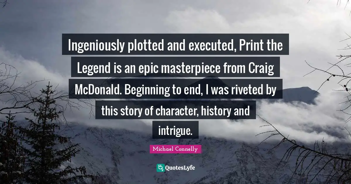Mcdonalds Quotes: "Ingeniously plotted and executed, Print the Legend is an epic masterpiece from Craig McDonald. Beginning to end, I was riveted by this story of character, history and intrigue."