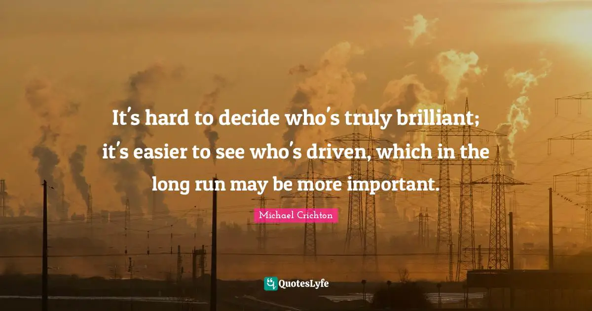 It's hard to decide who's truly brilliant; it's easier to see who's driven, which in the long run may be more important.