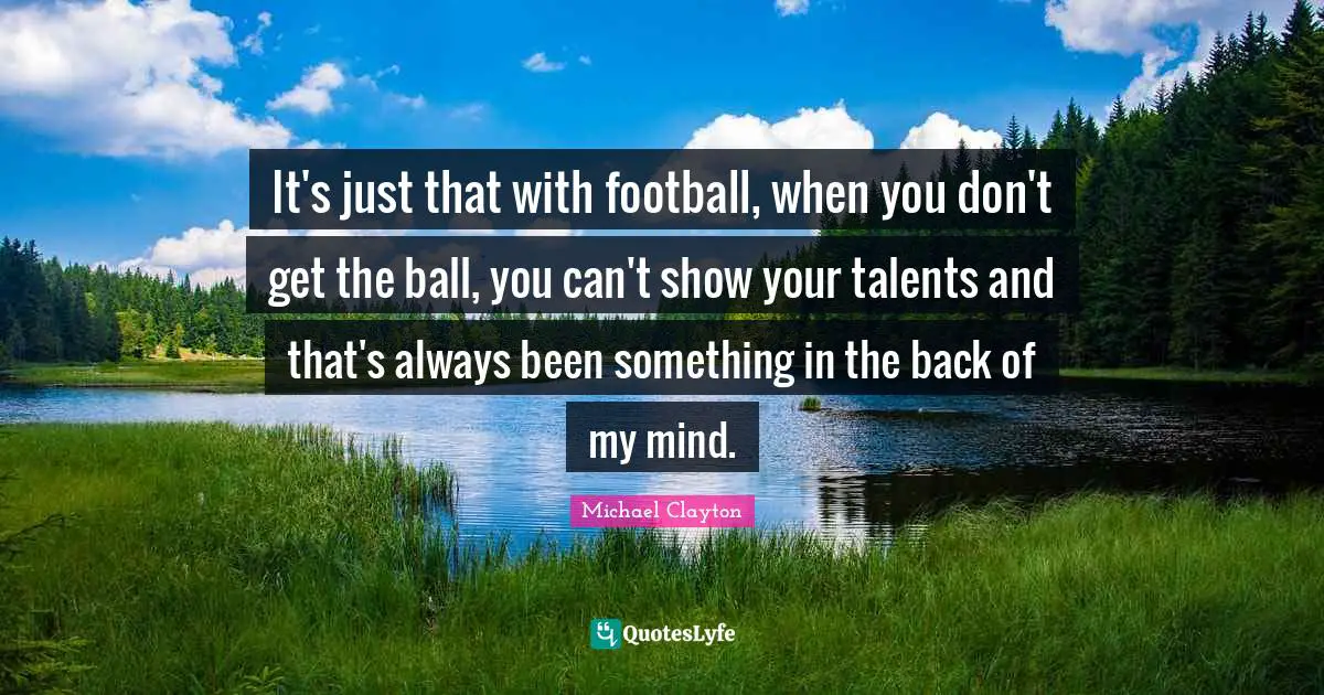 It's just that with football, when you don't get the ball, you can't show your talents and that's always been something in the back of my mind.