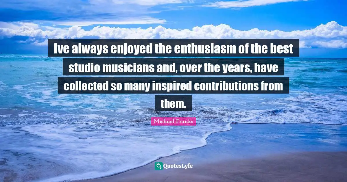 Ive always enjoyed the enthusiasm of the best studio musicians and, over the years, have collected so many inspired contributions from them.