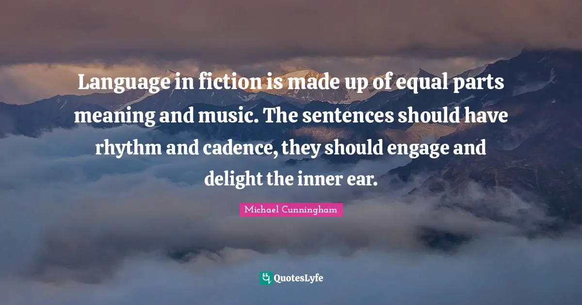 Language in fiction is made up of equal parts meaning and music. The sentences should have rhythm and cadence, they should engage and delight the inner ear.