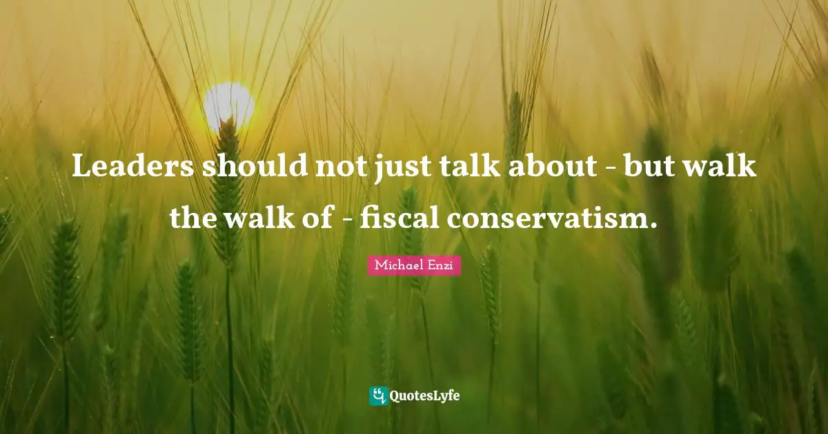 Leaders should not just talk about - but walk the walk of - fiscal conservatism.