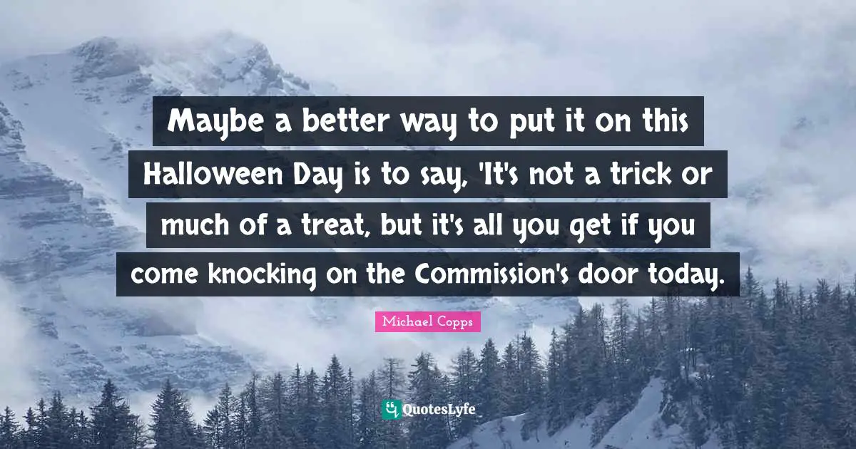 Maybe a better way to put it on this Halloween Day is to say, 'It's not a trick or much of a treat, but it's all you get if you come knocking on the Commission's door today.