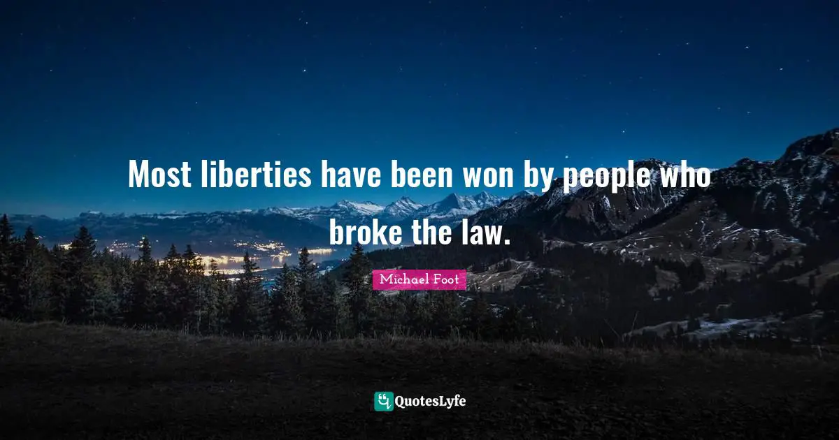 Most liberties have been won by people who broke the law.