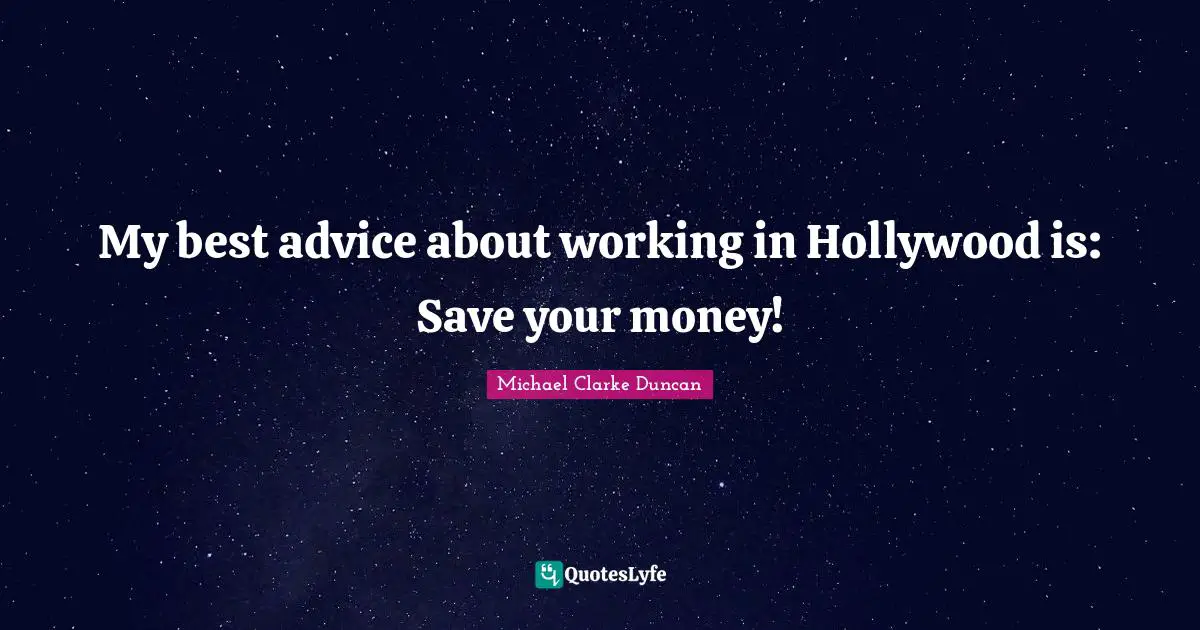 My best advice about working in Hollywood is: Save your money!