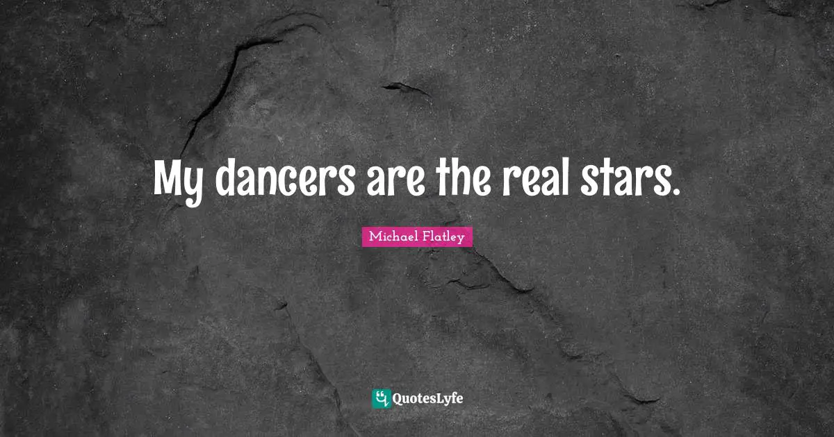 My dancers are the real stars.