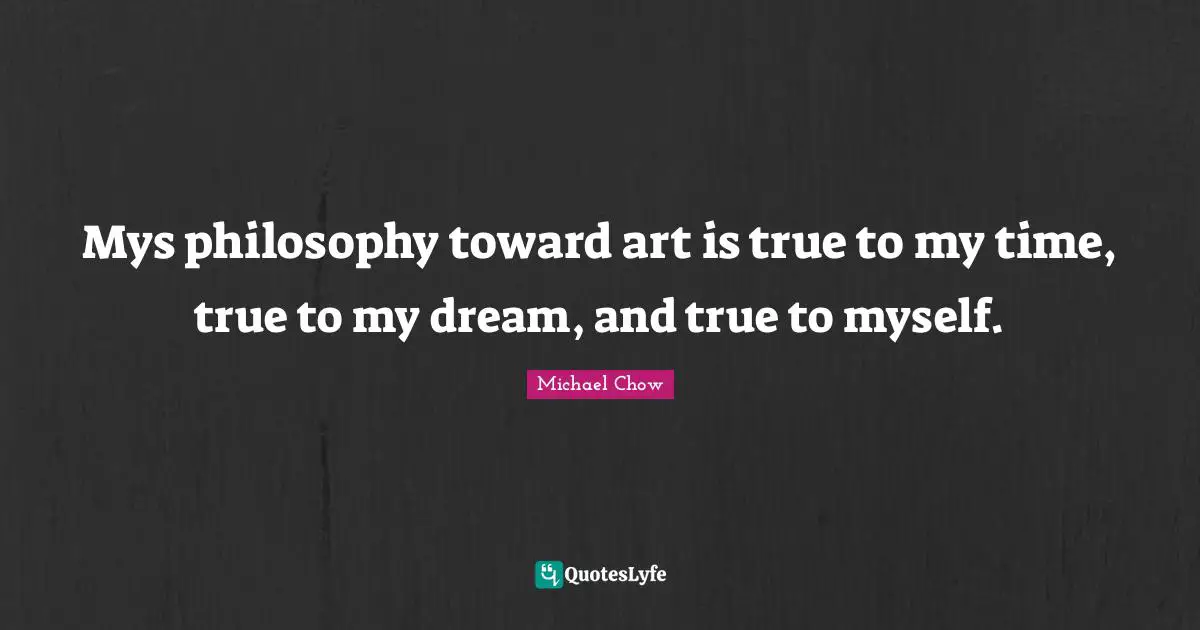 True To Myself Quotes: "Mys philosophy toward art is true to my time, true to my dream, and true to myself."