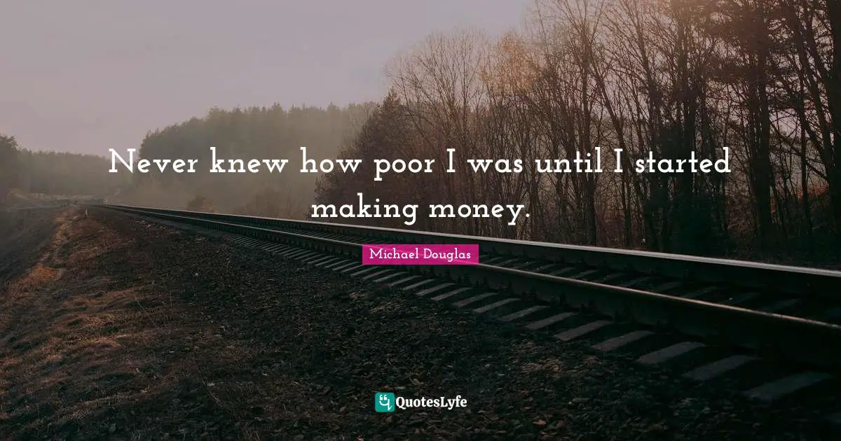 Michael Douglas Quotes: "Never knew how poor I was until I started making money."
