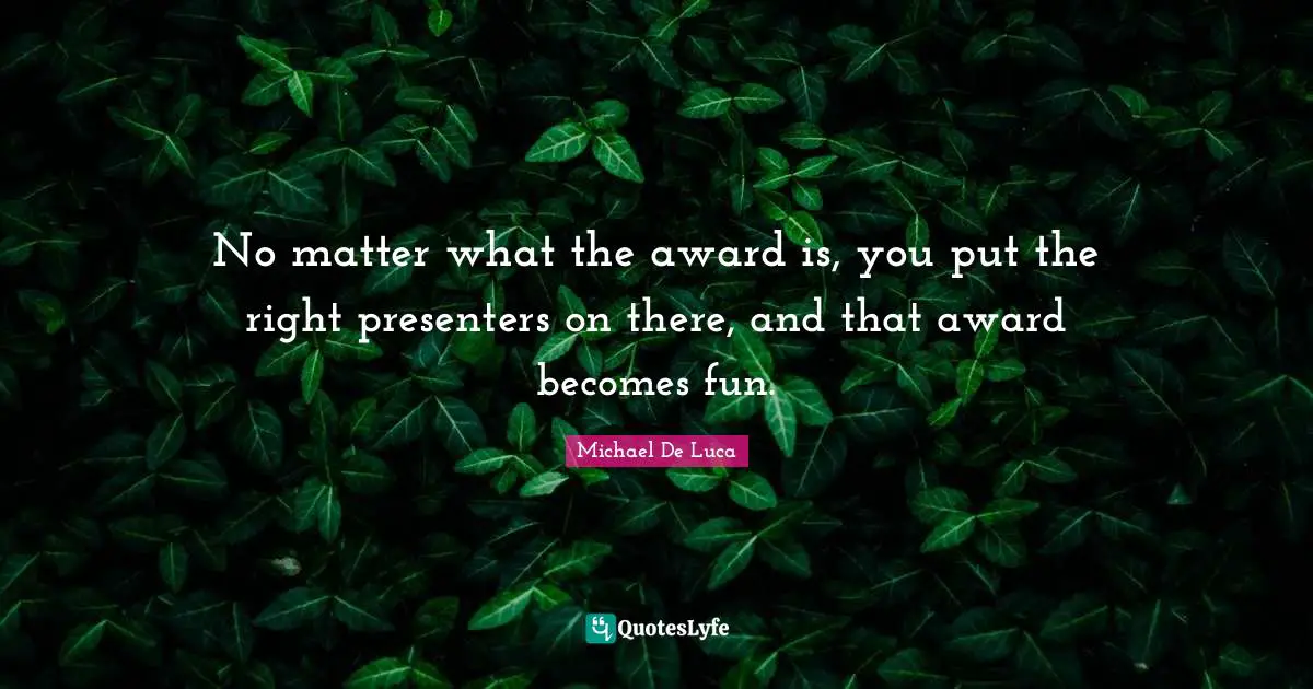 No matter what the award is, you put the right presenters on there, and that award becomes fun.
