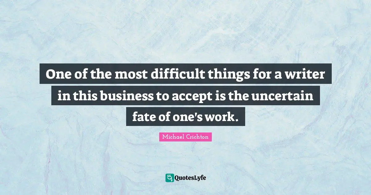 One of the most difficult things for a writer in this business to accept is the uncertain fate of one's work.