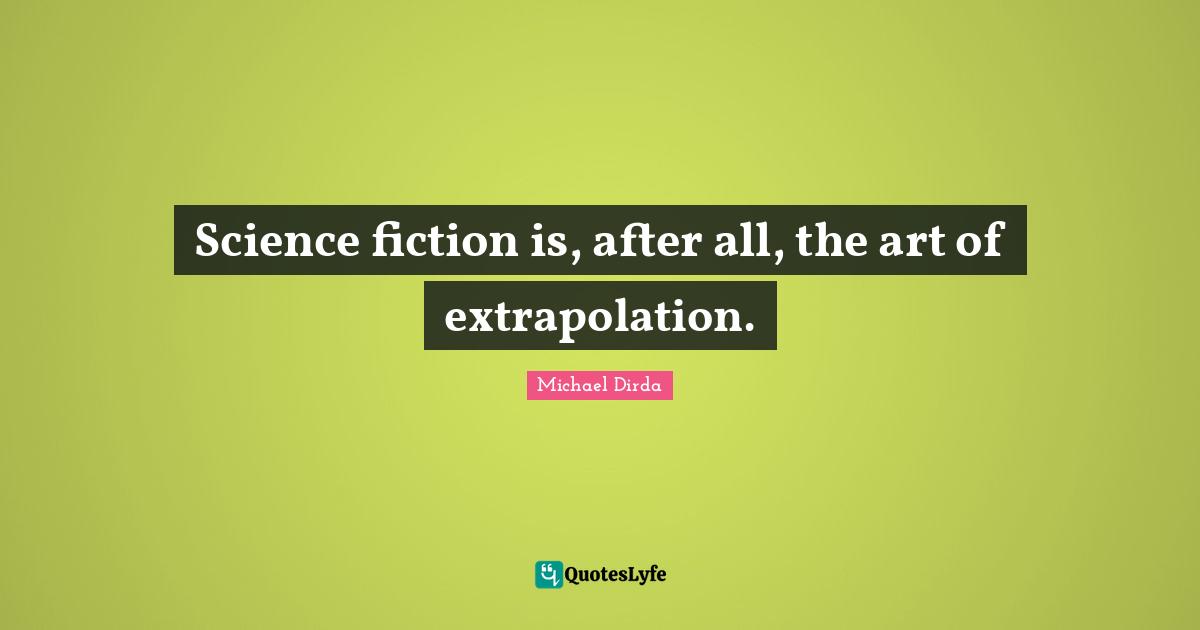 Science fiction is, after all, the art of extrapolation.