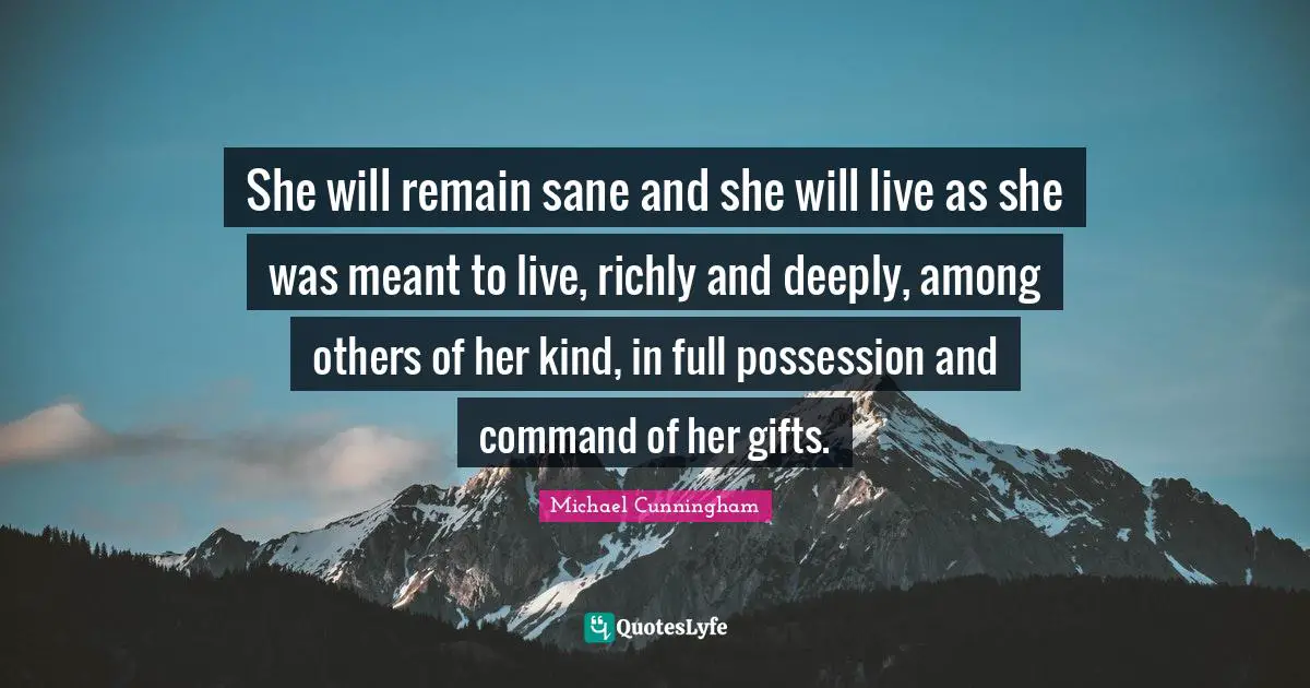 She will remain sane and she will live as she was meant to live, richly and deeply, among others of her kind, in full possession and command of her gifts.