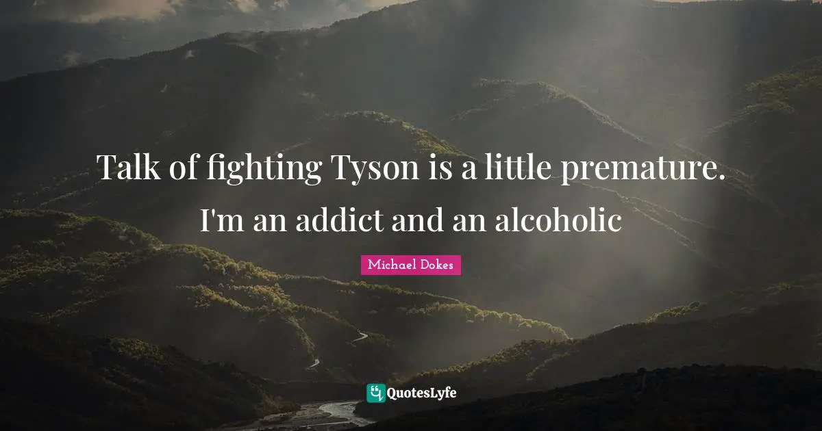 Talk of fighting Tyson is a little premature. I'm an addict and an alcoholic