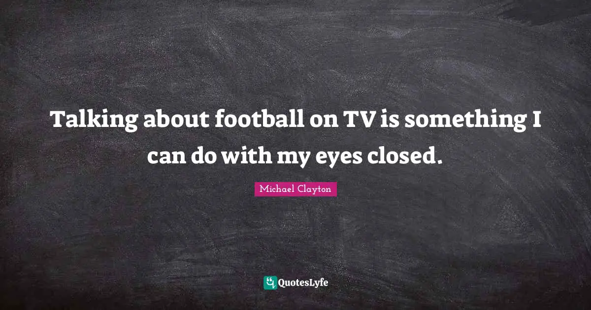 Talking about football on TV is something I can do with my eyes closed.
