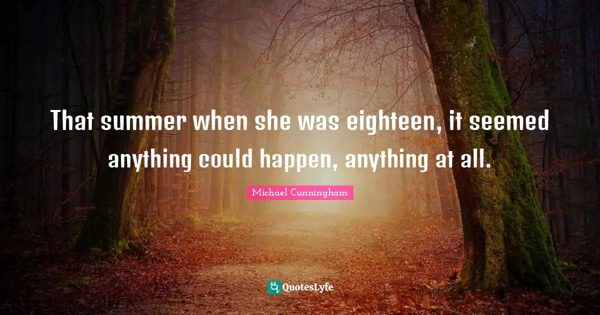 That summer when she was eighteen, it seemed anything could happen, anything at all.