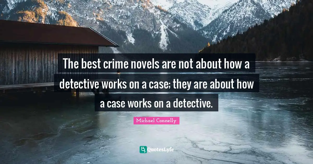 Detectives Quotes: "The best crime novels are not about how a detective works on a case; they are about how a case works on a detective."